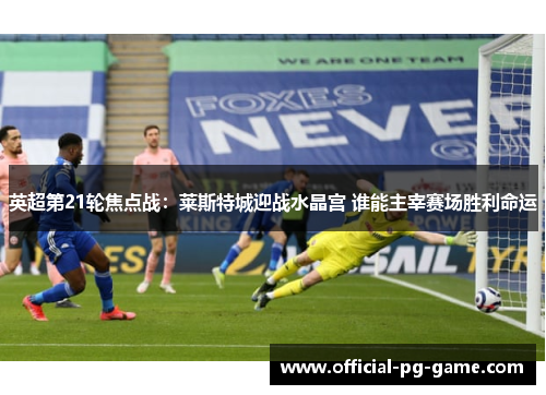 英超第21轮焦点战：莱斯特城迎战水晶宫 谁能主宰赛场胜利命运