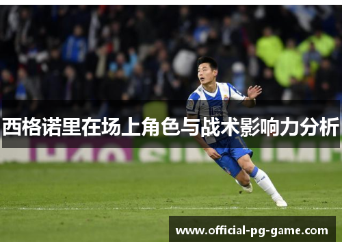 西格诺里在场上角色与战术影响力分析