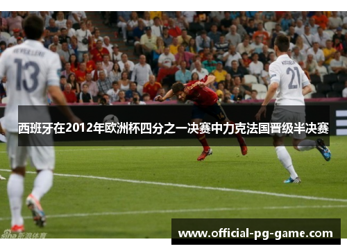 西班牙在2012年欧洲杯四分之一决赛中力克法国晋级半决赛