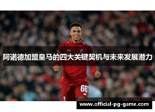 阿诺德加盟皇马的四大关键契机与未来发展潜力
