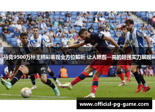 马竞9500万标王精彩表现全方位解析 让人眼前一亮的超强实力展现 马竞9500万标王精彩表现全方位解析 让人眼前一亮的超强实力展现