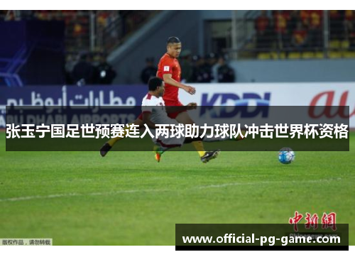 张玉宁国足世预赛连入两球助力球队冲击世界杯资格
