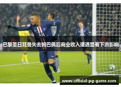 巴黎圣日耳曼失去姆巴佩后商业收入遭遇显著下滑影响 巴黎圣日耳曼失去姆巴佩后商业收入遭遇显著下滑影响
