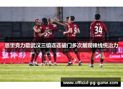 恩里克力助武汉三镇连连破门多次展现锋线统治力