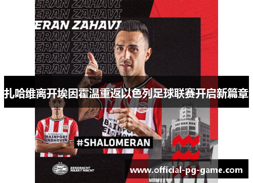 扎哈维离开埃因霍温重返以色列足球联赛开启新篇章 扎哈维离开埃因霍温重返以色列足球联赛开启新篇章