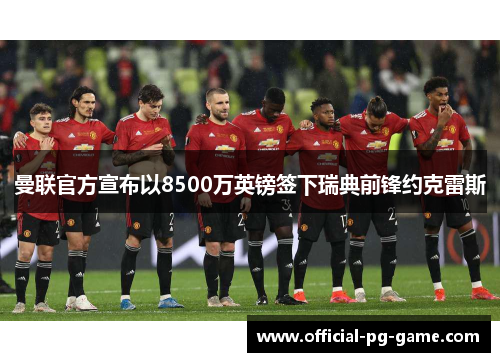 曼联官方宣布以8500万英镑签下瑞典前锋约克雷斯