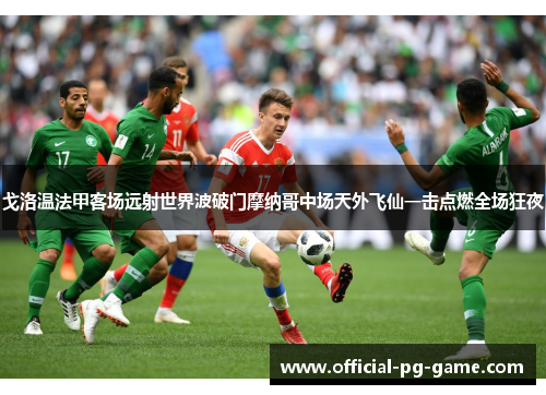 戈洛温法甲客场远射世界波破门摩纳哥中场天外飞仙一击点燃全场狂夜 戈洛温法甲客场远射世界波破门摩纳哥中场天外飞仙一击点燃全场狂夜