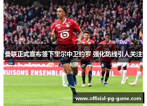 曼联正式宣布签下里尔中卫约罗 强化防线引人关注