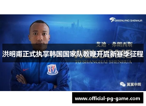 洪明甫正式执掌韩国国家队教鞭开启新赛季征程