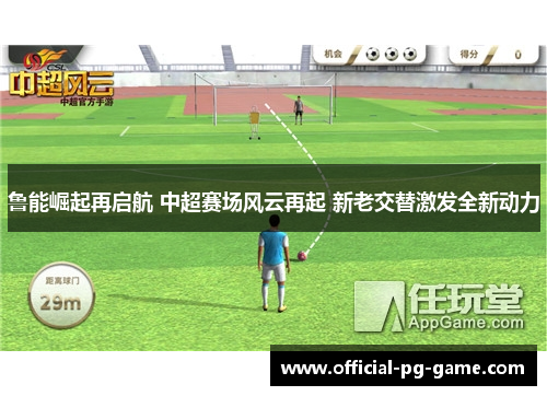 鲁能崛起再启航 中超赛场风云再起 新老交替激发全新动力