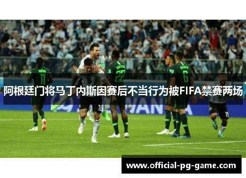 阿根廷门将马丁内斯因赛后不当行为被FIFA禁赛两场