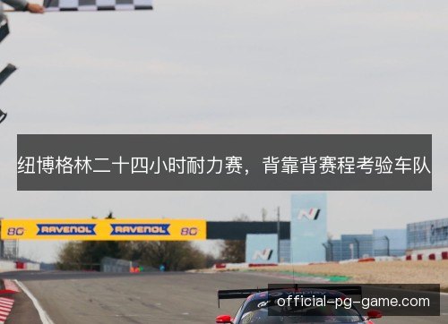 纽博格林二十四小时耐力赛，背靠背赛程考验车队