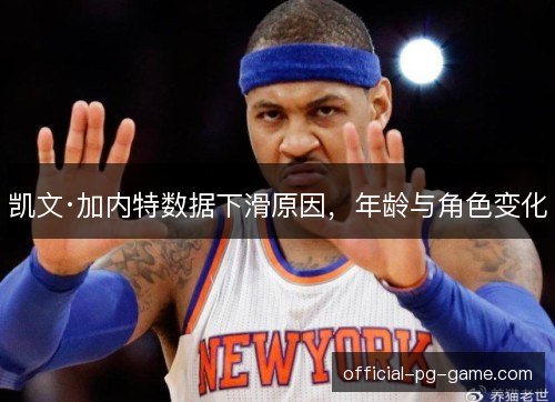 凯文·加内特数据下滑原因,年龄与角色变化 凯文·加内特数据下滑原因,年龄与角色变化