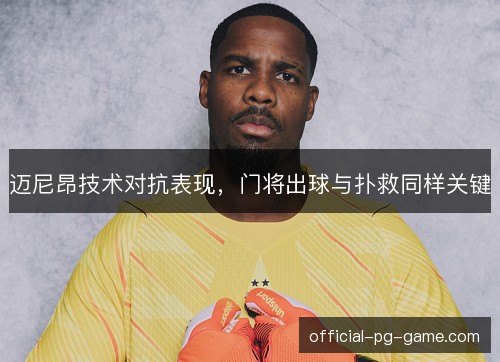 迈尼昂技术对抗表现,门将出球与扑救同样关键 迈尼昂技术对抗表现,门将出球与扑救同样关键